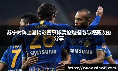 苏宁对阵上港精彩赛事球票抢购指南与观赛攻略分享
