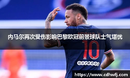 内马尔再次受伤影响巴黎欧冠前景球队士气堪忧
