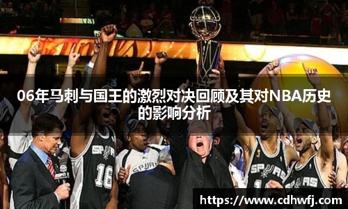 06年马刺与国王的激烈对决回顾及其对NBA历史的影响分析
